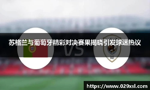 苏格兰与葡萄牙精彩对决赛果揭晓引发球迷热议