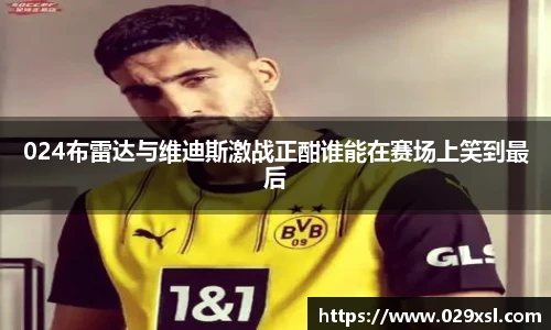 024布雷达与维迪斯激战正酣谁能在赛场上笑到最后