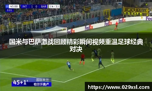 国米与巴萨激战回顾精彩瞬间视频重温足球经典对决